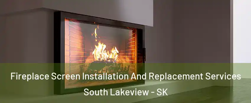Fireplace Screen Installation And Replacement Services South Lakeview - SK