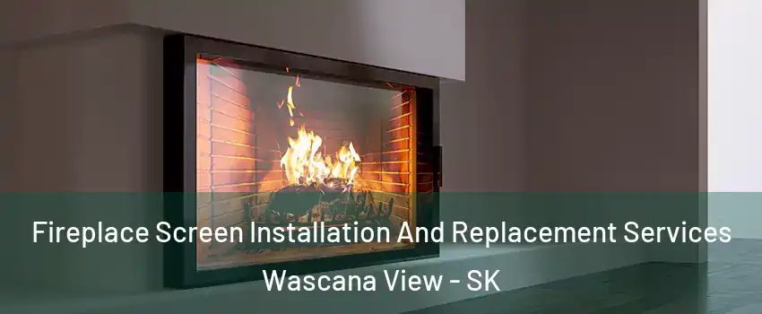 Fireplace Screen Installation And Replacement Services Wascana View - SK