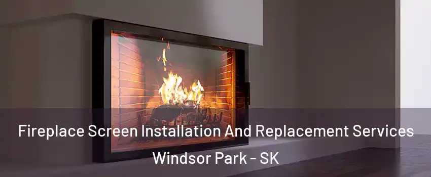 Fireplace Screen Installation And Replacement Services Windsor Park - SK