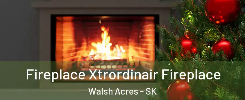 Fireplace Xtrordinair Fireplace Walsh Acres - SK