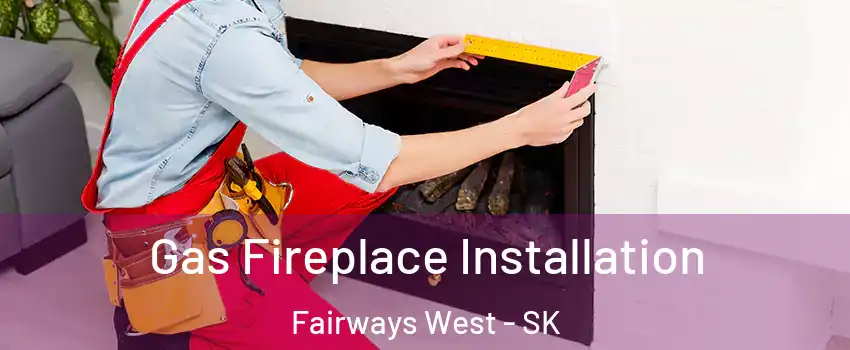  Gas Fireplace Installation Fairways West - SK