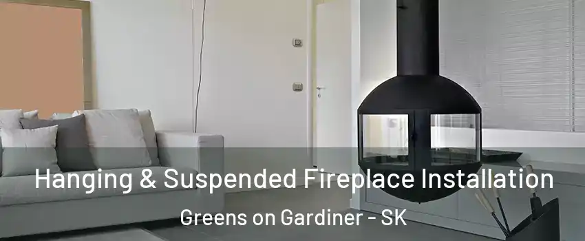 Hanging & Suspended Fireplace Installation Greens on Gardiner - SK