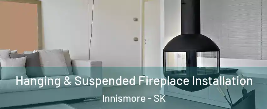 Hanging & Suspended Fireplace Installation Innismore - SK