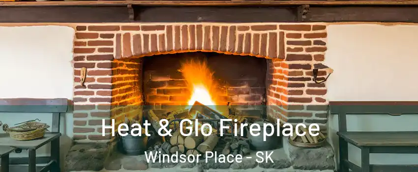  Heat & Glo Fireplace Windsor Place - SK