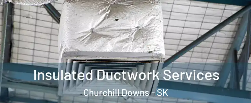  Insulated Ductwork Services Churchill Downs - SK