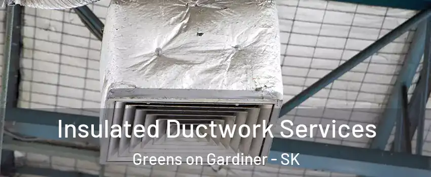  Insulated Ductwork Services Greens on Gardiner - SK