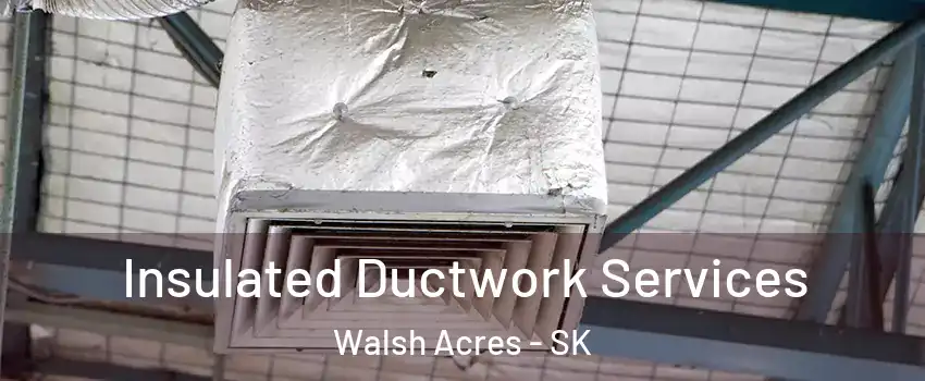  Insulated Ductwork Services Walsh Acres - SK