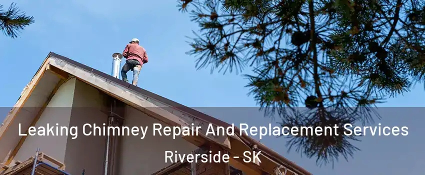  Leaking Chimney Repair And Replacement Services Riverside - SK