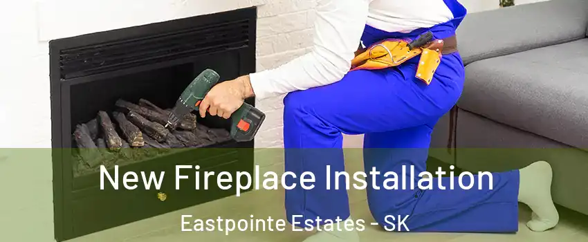New Fireplace Installation Eastpointe Estates - SK