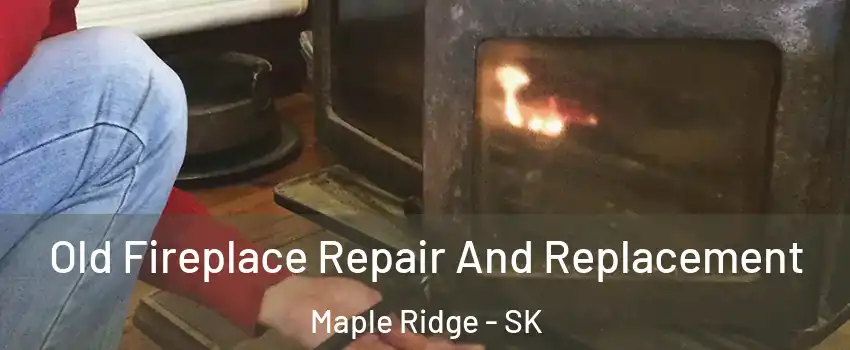 Old Fireplace Repair And Replacement Maple Ridge - SK