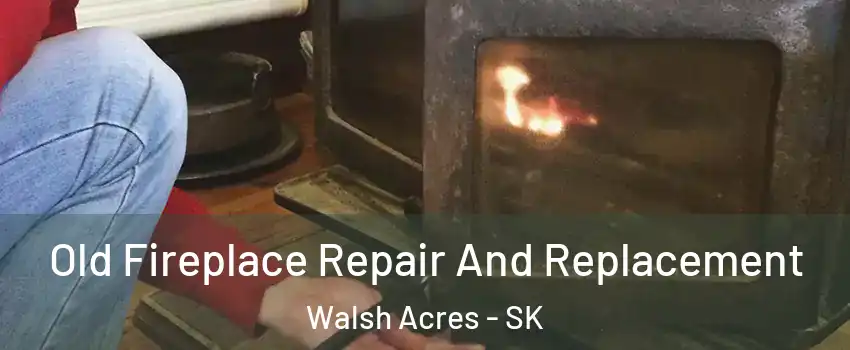  Old Fireplace Repair And Replacement Walsh Acres - SK