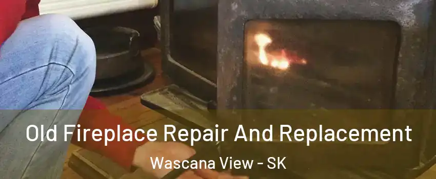  Old Fireplace Repair And Replacement Wascana View - SK