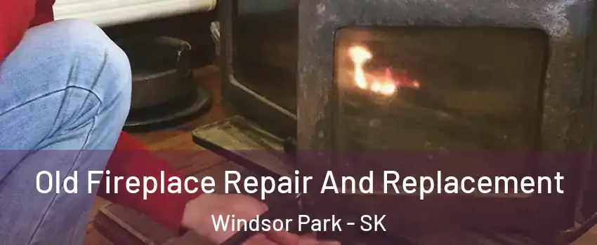  Old Fireplace Repair And Replacement Windsor Park - SK
