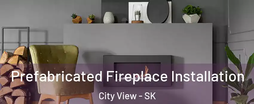  Prefabricated Fireplace Installation City View - SK