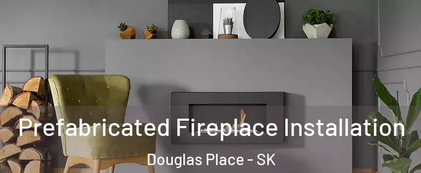  Prefabricated Fireplace Installation Douglas Place - SK