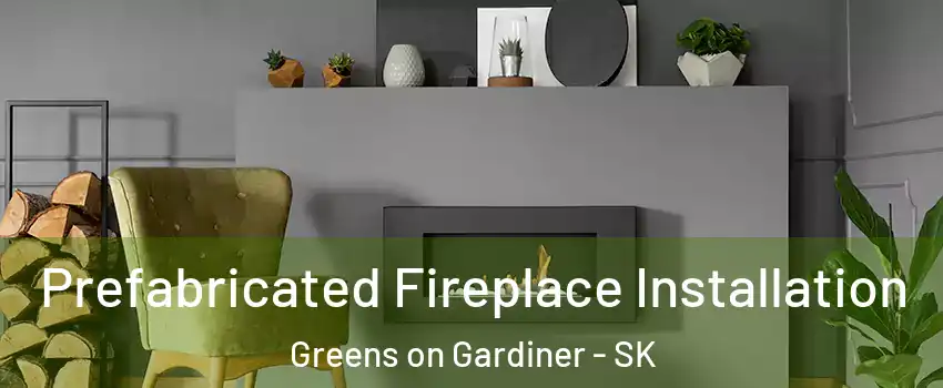  Prefabricated Fireplace Installation Greens on Gardiner - SK
