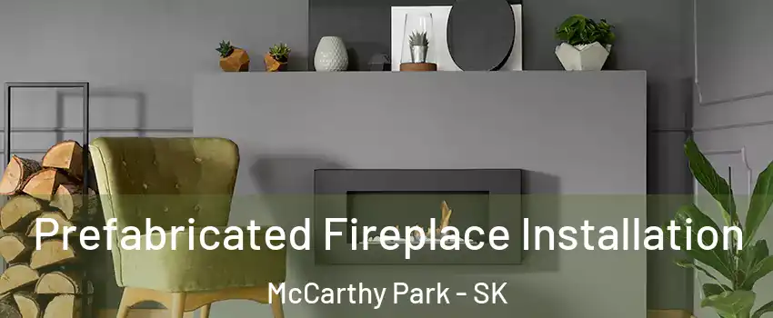  Prefabricated Fireplace Installation McCarthy Park - SK