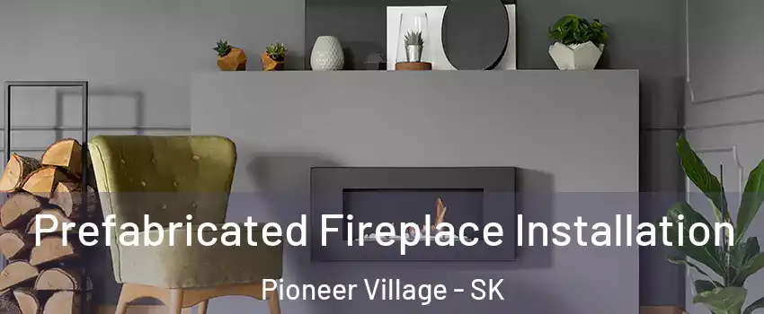  Prefabricated Fireplace Installation Pioneer Village - SK