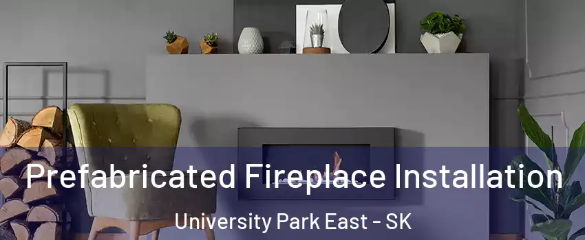  Prefabricated Fireplace Installation University Park East - SK