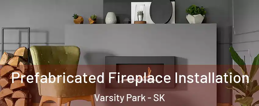  Prefabricated Fireplace Installation Varsity Park - SK