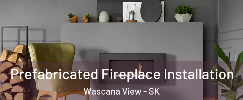  Prefabricated Fireplace Installation Wascana View - SK