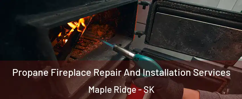 Propane Fireplace Repair And Installation Services Maple Ridge - SK