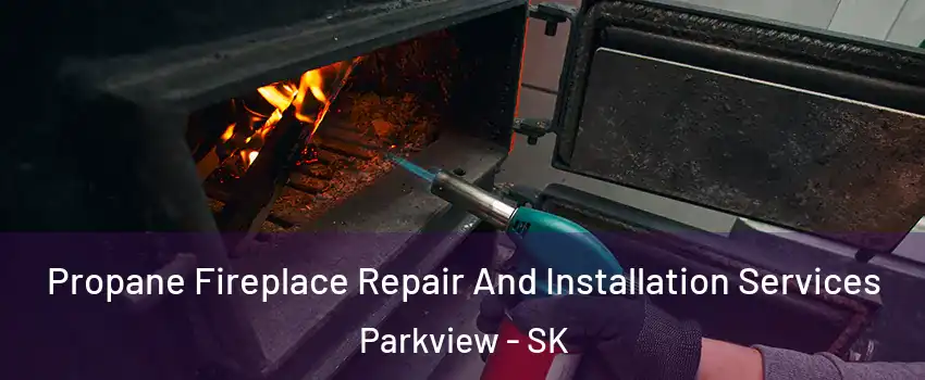 Propane Fireplace Repair And Installation Services Parkview - SK