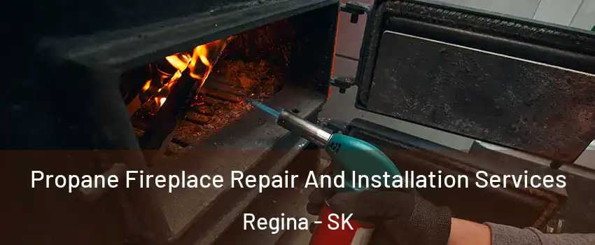 Propane Fireplace Repair And Installation Services Regina - SK