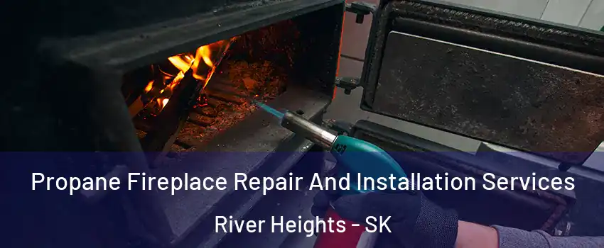 Propane Fireplace Repair And Installation Services River Heights - SK