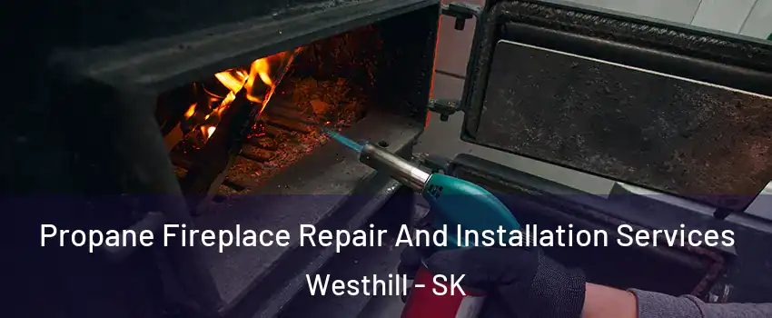 Propane Fireplace Repair And Installation Services Westhill - SK