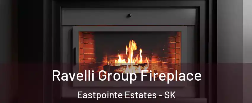 Ravelli Group Fireplace Eastpointe Estates - SK