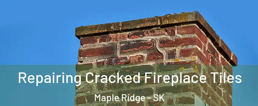  Repairing Cracked Fireplace Tiles Maple Ridge - SK