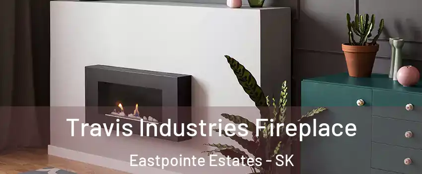 Travis Industries Fireplace Eastpointe Estates - SK