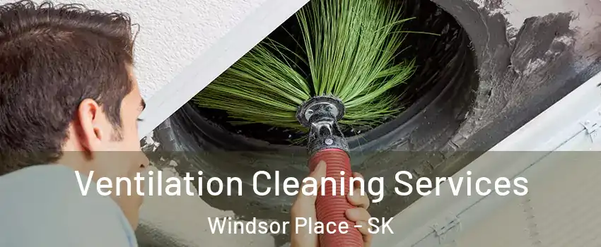  Ventilation Cleaning Services Windsor Place - SK