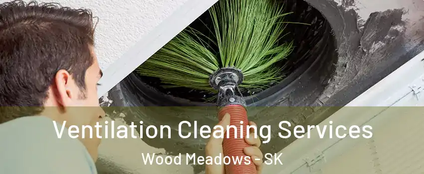  Ventilation Cleaning Services Wood Meadows - SK