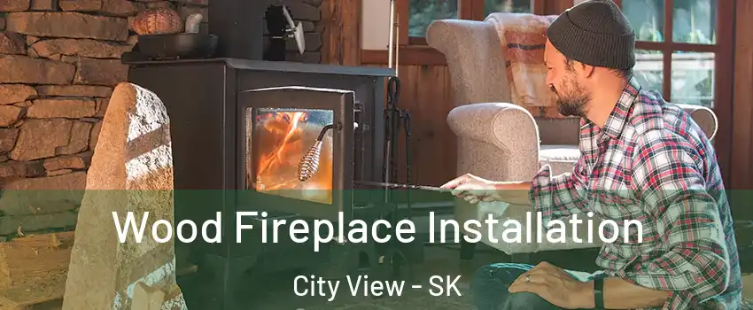  Wood Fireplace Installation City View - SK
