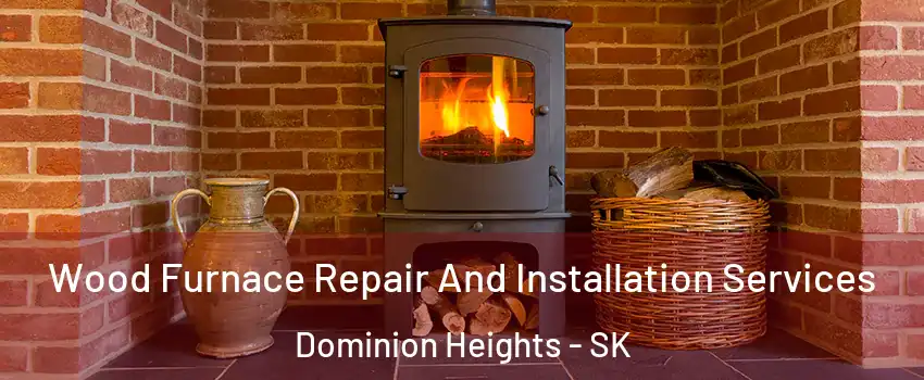  Wood Furnace Repair And Installation Services Dominion Heights - SK