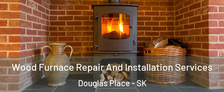  Wood Furnace Repair And Installation Services Douglas Place - SK