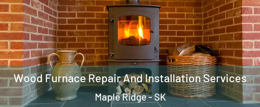  Wood Furnace Repair And Installation Services Maple Ridge - SK