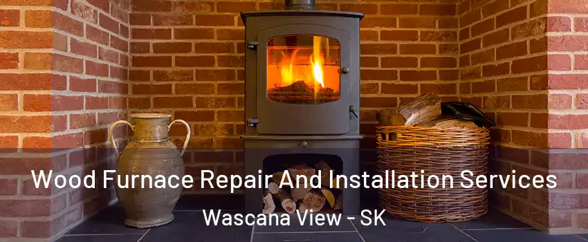  Wood Furnace Repair And Installation Services Wascana View - SK