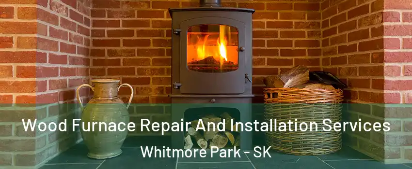  Wood Furnace Repair And Installation Services Whitmore Park - SK